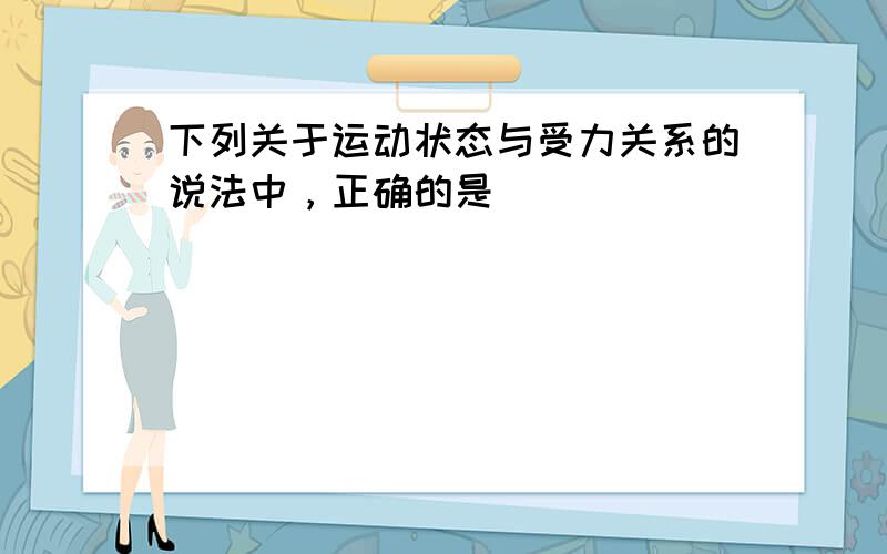 下列关于运动状态与受力关系的说法中，正确的是（　　）