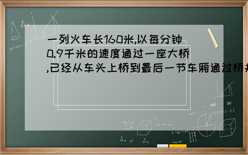 一列火车长160米,以每分钟0.9千米的速度通过一座大桥,已经从车头上桥到最后一节车厢通过桥共用1.8分钟,