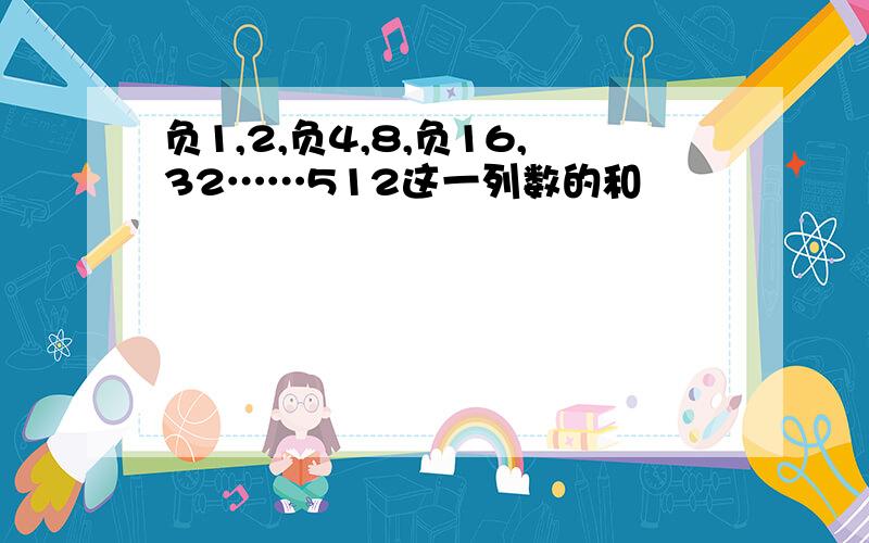 负1,2,负4,8,负16,32……512这一列数的和