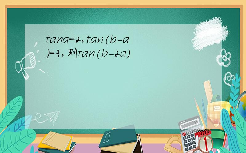 tana=2,tan(b-a)=3,则tan(b-2a)