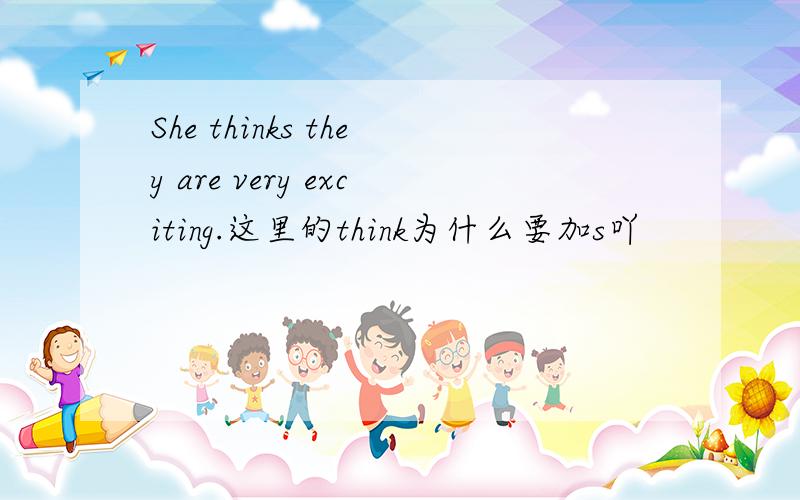 She thinks they are very exciting.这里的think为什么要加s吖