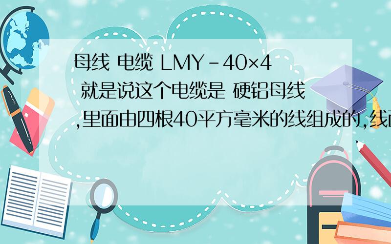 母线 电缆 LMY-40×4 就是说这个电缆是 硬铝母线,里面由四根40平方毫米的线组成的,线面积是160平方毫米吗