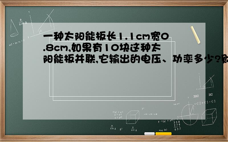 一种太阳能板长1.1cm宽0.8cm,如果有10块这种太阳能板并联,它输出的电压、功率多少?财富可以增加.