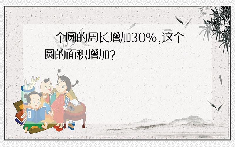 一个圆的周长增加30%,这个圆的面积增加?