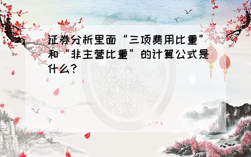 证券分析里面“三项费用比重”和“非主营比重”的计算公式是什么?