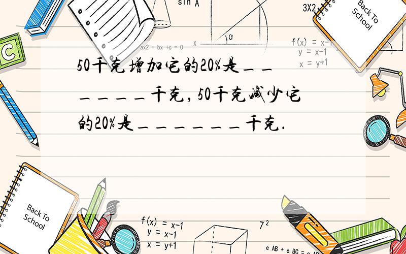 50千克增加它的20%是______千克，50千克减少它的20%是______千克．