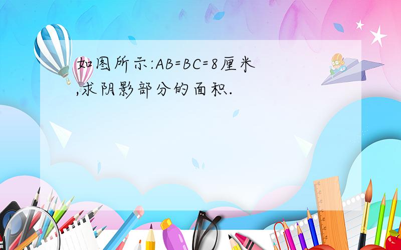 如图所示:AB=BC=8厘米,求阴影部分的面积.