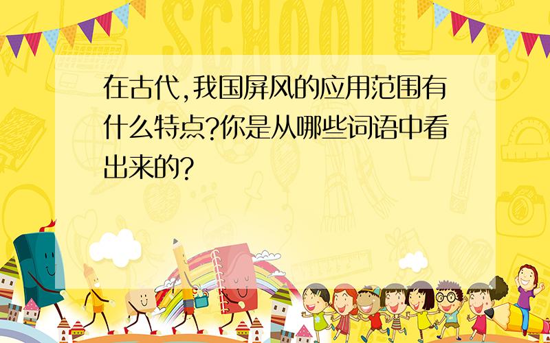 在古代,我国屏风的应用范围有什么特点?你是从哪些词语中看出来的?