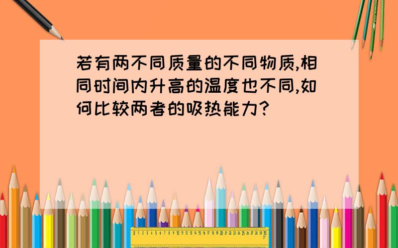 若有两不同质量的不同物质,相同时间内升高的温度也不同,如何比较两者的吸热能力?