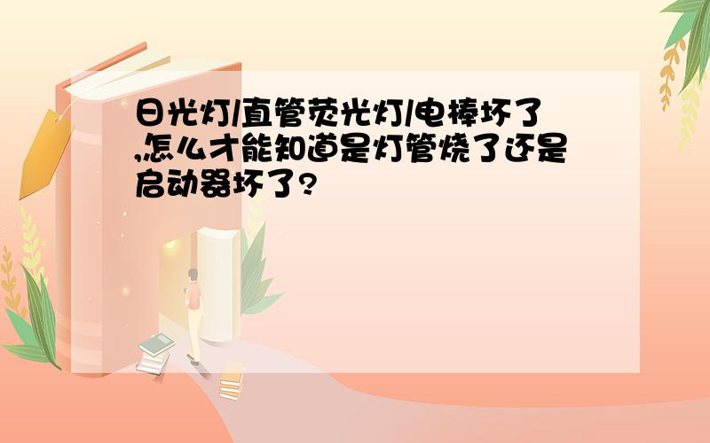 日光灯/直管荧光灯/电棒坏了,怎么才能知道是灯管烧了还是启动器坏了?