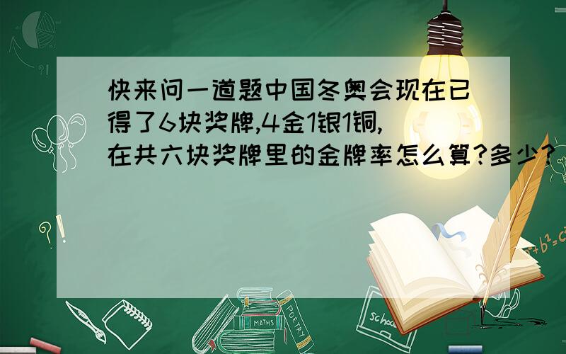 快来问一道题中国冬奥会现在已得了6块奖牌,4金1银1铜,在共六块奖牌里的金牌率怎么算?多少?