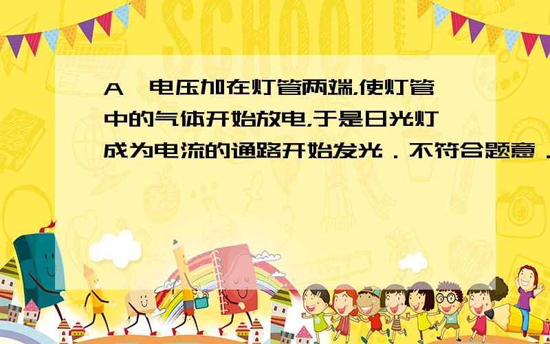 A、电压加在灯管两端，使灯管中的气体开始放电，于是日光灯成为电流的通路开始发光．不符合题意．B、森林发生火灾时