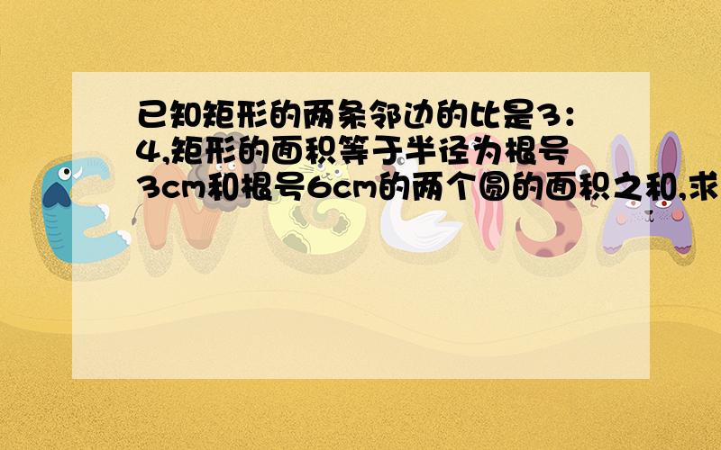 已知矩形的两条邻边的比是3：4,矩形的面积等于半径为根号3cm和根号6cm的两个圆的面积之和,求矩形的对角线长（取pai