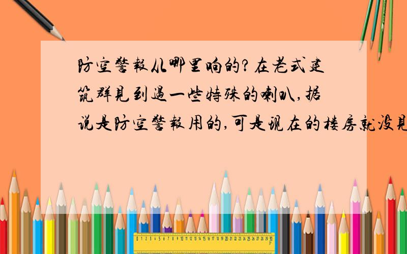 防空警报从哪里响的?在老式建筑群见到过一些特殊的喇叭,据说是防空警报用的,可是现在的楼房就没见到过了啊.都是从哪里响的呢