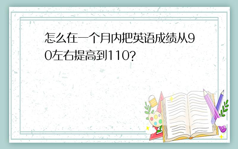 怎么在一个月内把英语成绩从90左右提高到110?