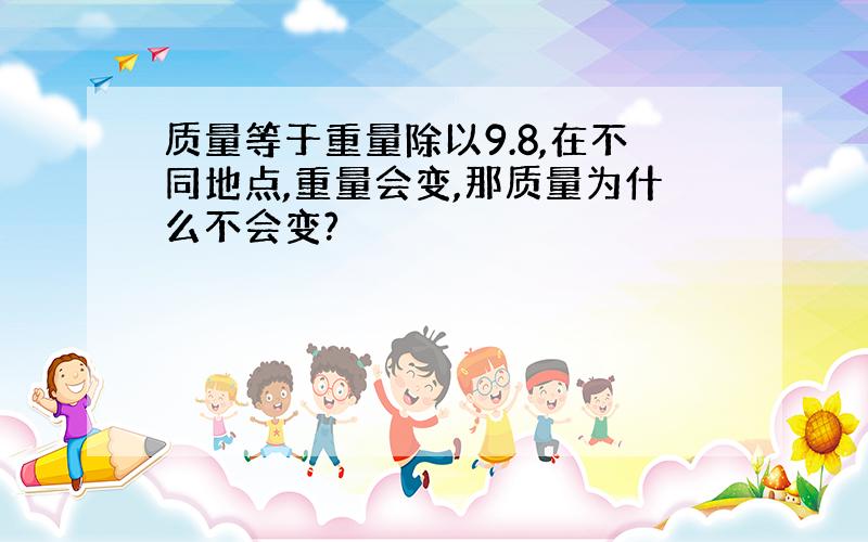 质量等于重量除以9.8,在不同地点,重量会变,那质量为什么不会变?