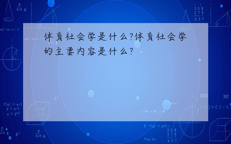 体育社会学是什么?体育社会学的主要内容是什么?