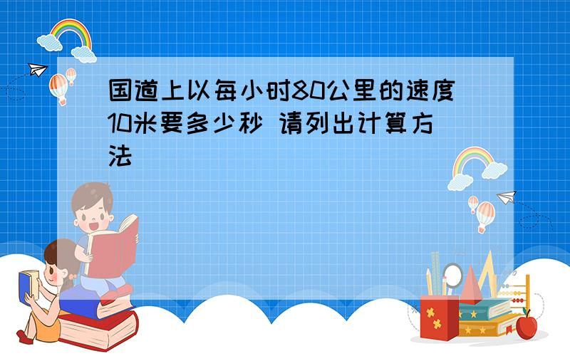 国道上以每小时80公里的速度10米要多少秒 请列出计算方法