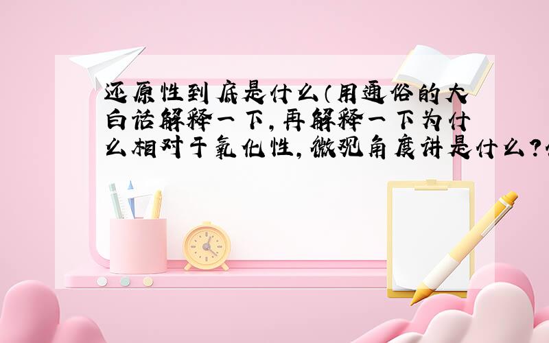 还原性到底是什么（用通俗的大白话解释一下,再解释一下为什么相对于氧化性,微观角度讲是什么?什么叫它的失去电子的难易程度?