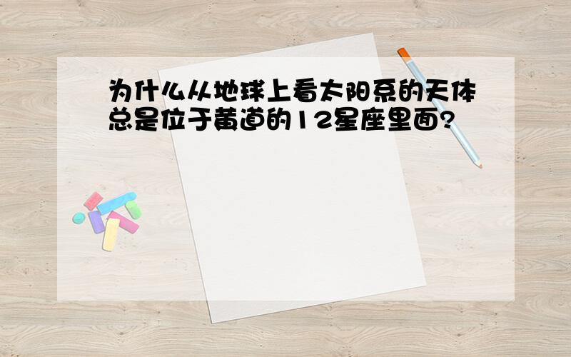 为什么从地球上看太阳系的天体总是位于黄道的12星座里面?