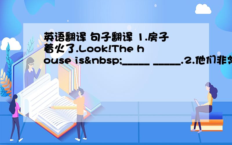 英语翻译 句子翻译 1.房子着火了.Look!The house is _____ _____.2.他们非常害