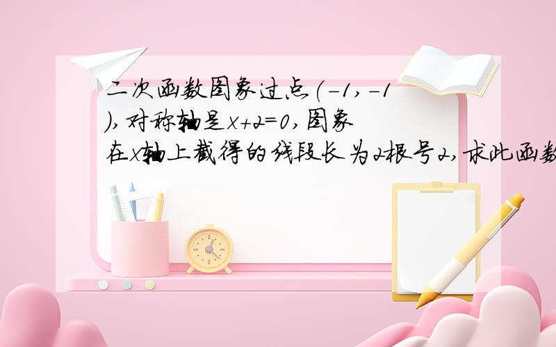 二次函数图象过点(-1,-1),对称轴是x+2=0,图象在x轴上截得的线段长为2根号2,求此函数解析式