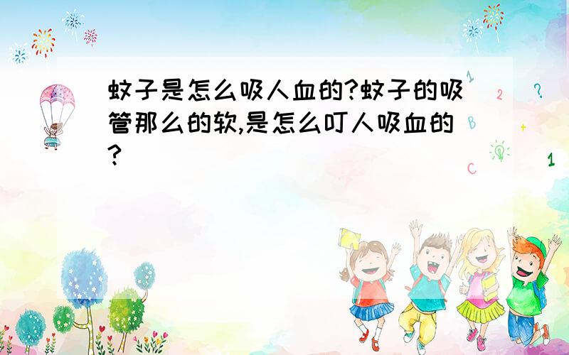 蚊子是怎么吸人血的?蚊子的吸管那么的软,是怎么叮人吸血的?