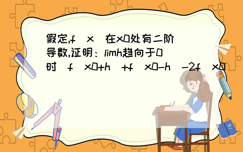 假定,f(x)在x0处有二阶导数,证明：limh趋向于0时[f(x0+h)+f(x0-h)-2f(x0)]/h^2=f(