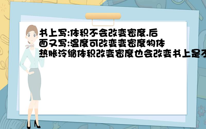 书上写:体积不会改变密度.后面又写:温度可改变变密度物体热胀泠缩体积改变密度也会改变书上是不是写错啦