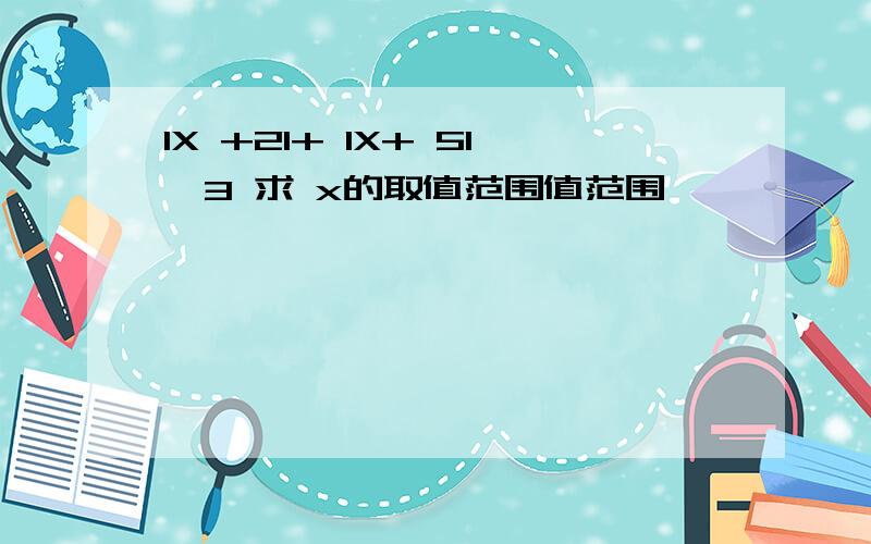 IX +2I+ IX+ 5I＞3 求 x的取值范围值范围