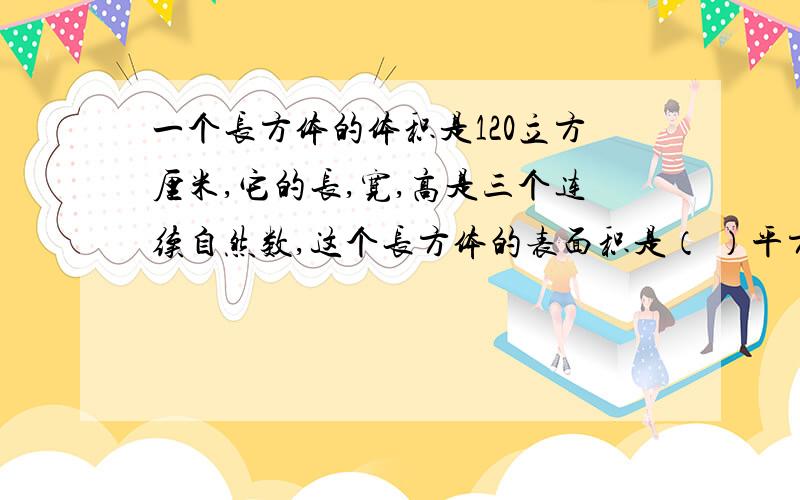 一个长方体的体积是120立方厘米,它的长,宽,高是三个连续自然数,这个长方体的表面积是（ ）平方厘米?