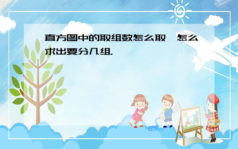 直方图中的取组数怎么取,怎么求出要分几组.