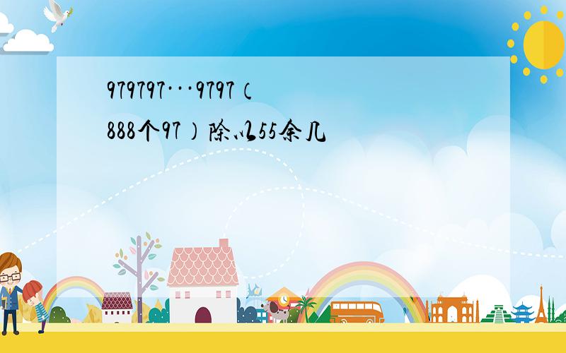 979797···9797（888个97）除以55余几