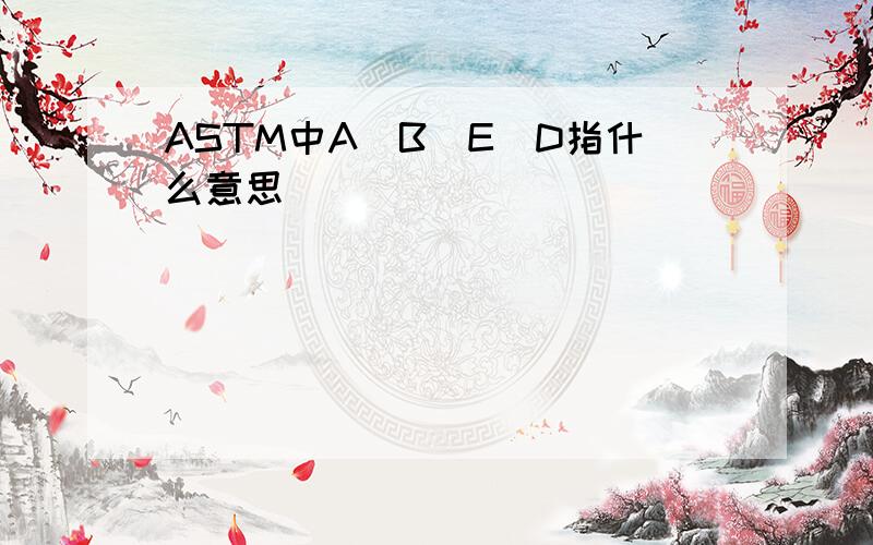 ASTM中A\B\E\D指什么意思