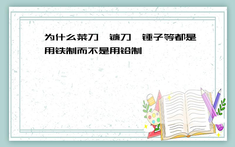 为什么菜刀、镰刀、锤子等都是用铁制而不是用铅制