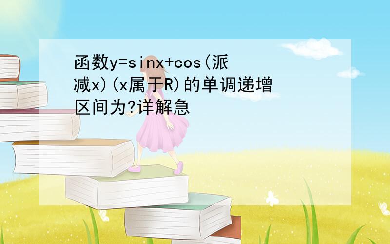 函数y=sinx+cos(派减x)(x属于R)的单调递增区间为?详解急