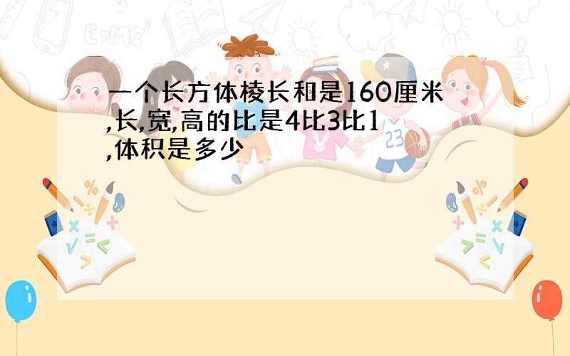 一个长方体棱长和是160厘米,长,宽,高的比是4比3比1,体积是多少