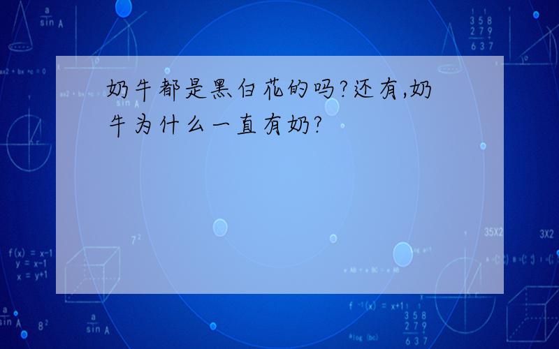 奶牛都是黑白花的吗?还有,奶牛为什么一直有奶?