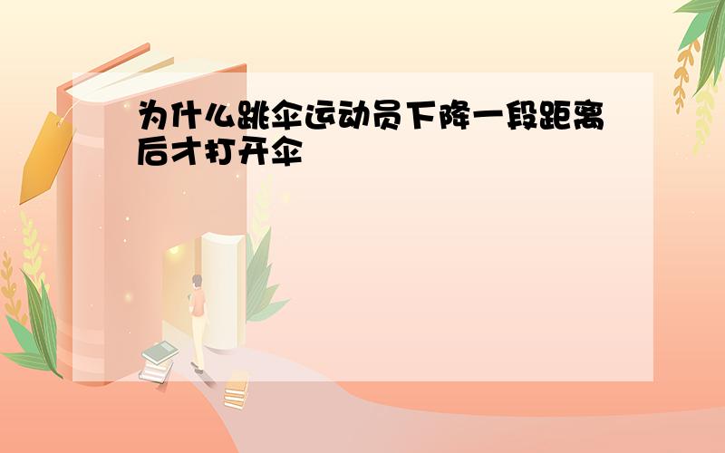 为什么跳伞运动员下降一段距离后才打开伞