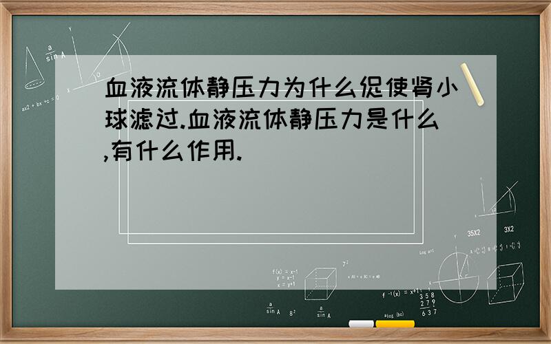 血液流体静压力为什么促使肾小球滤过.血液流体静压力是什么,有什么作用.