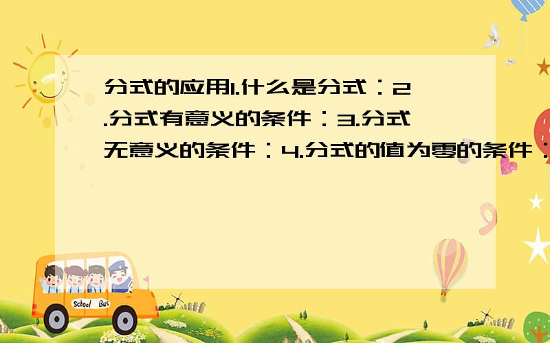 分式的应用1.什么是分式：2.分式有意义的条件：3.分式无意义的条件：4.分式的值为零的条件：