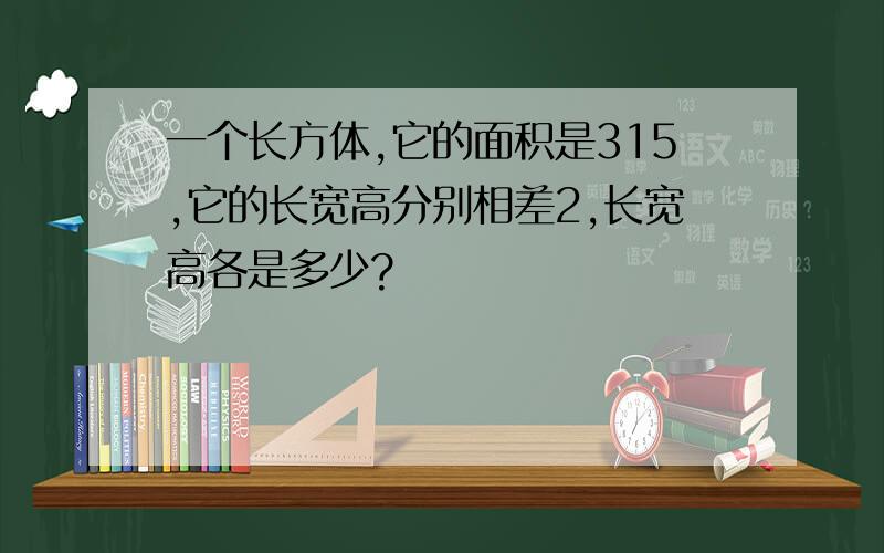 一个长方体,它的面积是315,它的长宽高分别相差2,长宽高各是多少?