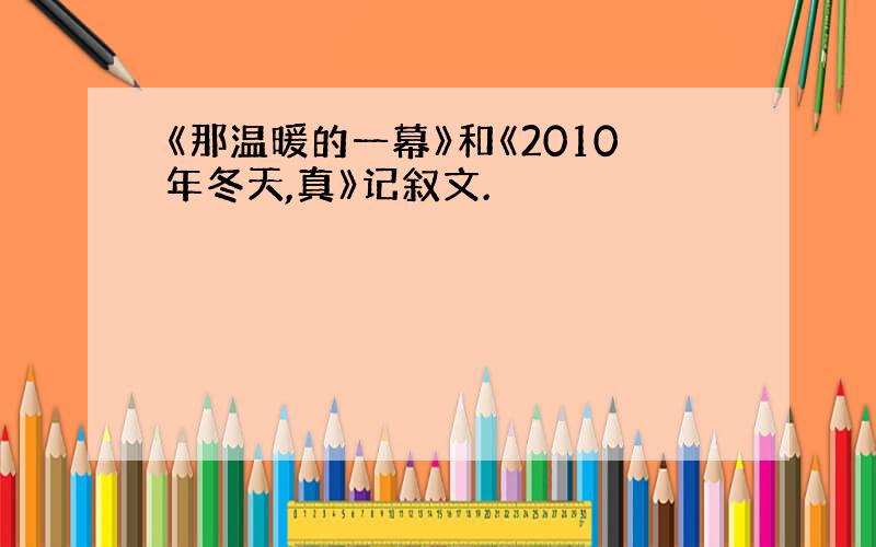 《那温暖的一幕》和《2010年冬天,真》记叙文.