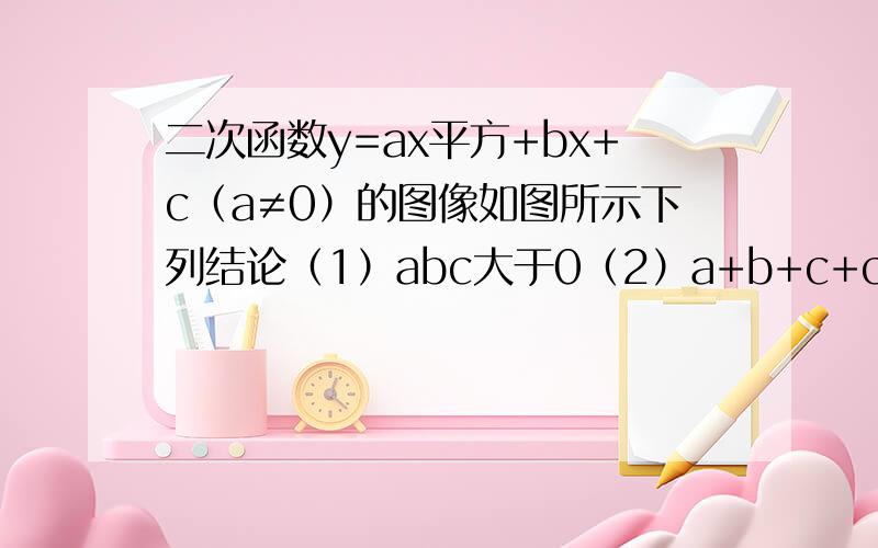 二次函数y=ax平方+bx+c（a≠0）的图像如图所示下列结论（1）abc大于0（2）a+b+c+c＞0（3）4a+2b