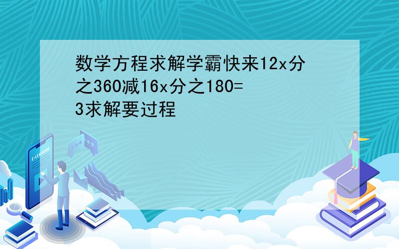 数学方程求解学霸快来12x分之360减16x分之180=3求解要过程