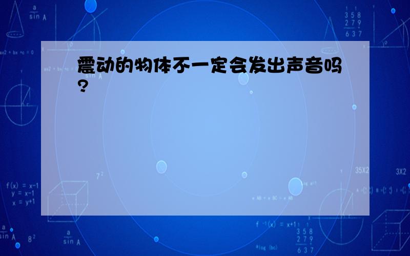 震动的物体不一定会发出声音吗?