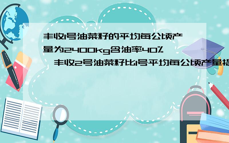 丰收1号油菜籽的平均每公顷产量为2400kg含油率40%,丰收2号油菜籽比1号平均每公顷产量提高了300kg,