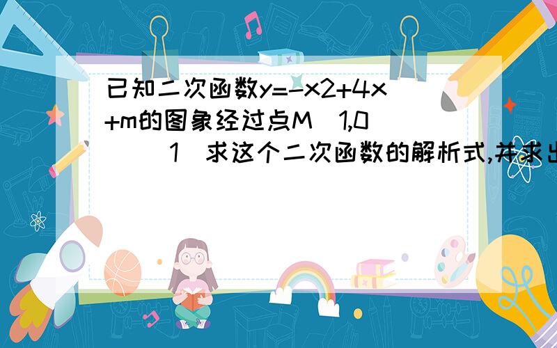 已知二次函数y=-x2+4x+m的图象经过点M（1,0）． （1）求这个二次函数的解析式,并求出函数图象的顶点坐标