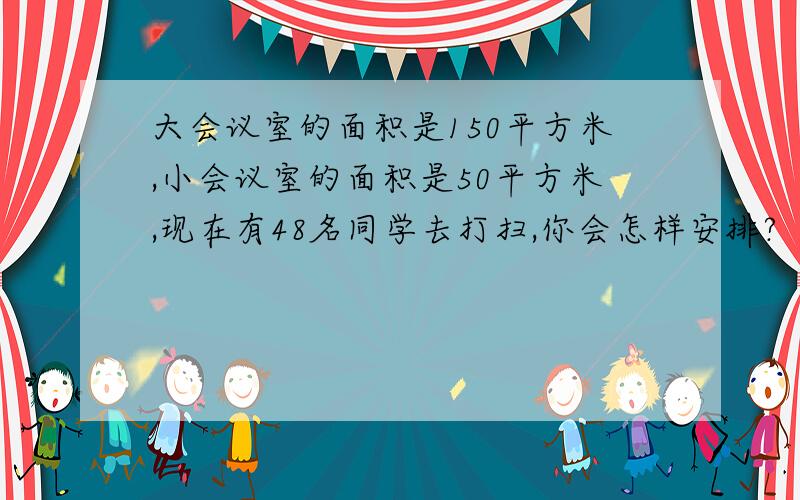 大会议室的面积是150平方米,小会议室的面积是50平方米,现在有48名同学去打扫,你会怎样安排?