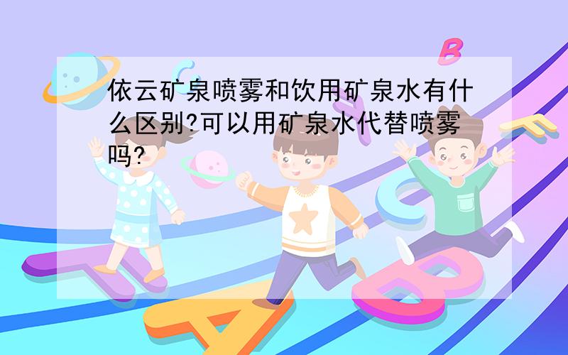 依云矿泉喷雾和饮用矿泉水有什么区别?可以用矿泉水代替喷雾吗?